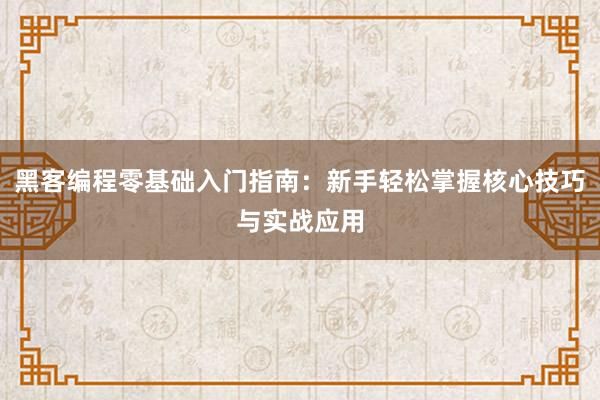 黑客编程零基础入门指南：新手轻松掌握核心技巧与实战应用