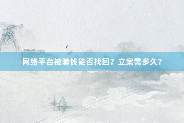 网络平台被骗钱能否找回？立案需多久？