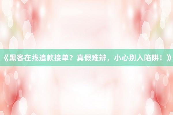 《黑客在线追款接单？真假难辨，小心别入陷阱！》